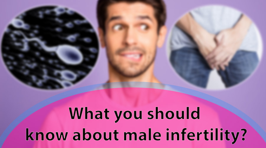 What you should know about male infertility?