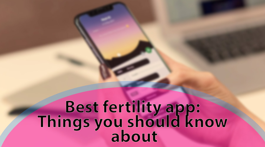 Best fertility app: Things you should know about